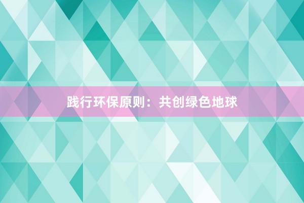 践行环保原则：共创绿色地球