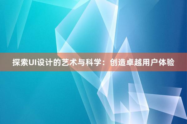 探索UI设计的艺术与科学：创造卓越用户体验