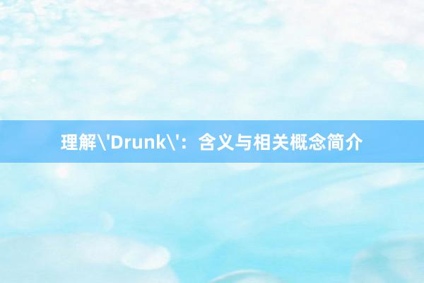 理解'Drunk'：含义与相关概念简介